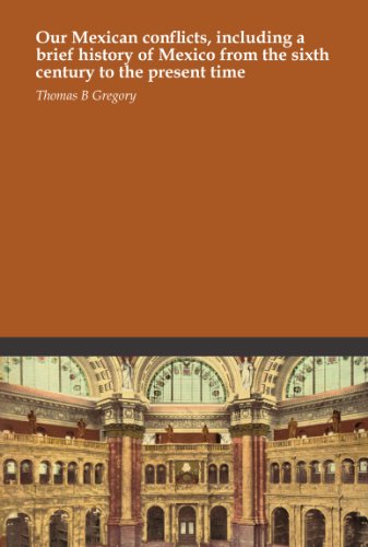 Our Mexican conflicts, including a brief history of Mexico from the sixth century to the present time