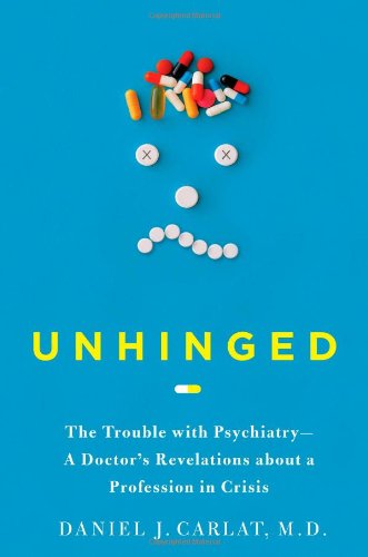 Unhinged: The Trouble with Psychiatry - A Doctor's Revelations about a Profession in Crisis