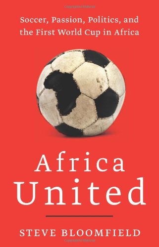 Africa United: Soccer, Passion, Politics, and the First World Cup in Africa