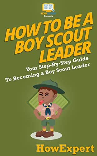 How To Be A Boy Scout Leader: Your Step By Step Guide To Becoming a Boy Scout Leader