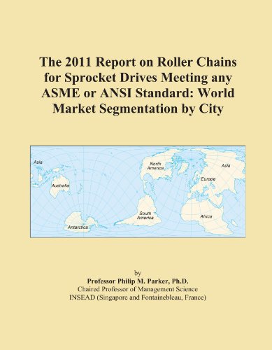 The 2011 Report on Roller Chains for Sprocket Drives Meeting any ASME or ANSI Standard: World Market Segmentation by City