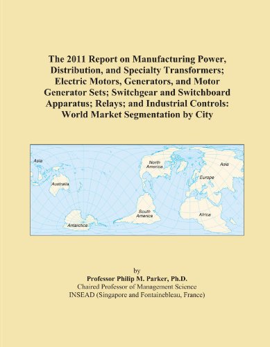 The 2011 Report on Manufacturing Power, Distribution, and Specialty Transformers; Electric Motors, Generators, and Motor Generator Sets; Switchgear ... Controls: World Market Segmentation by City