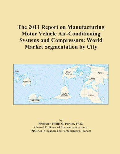 The 2011 Report on Manufacturing Motor Vehicle Air-Conditioning Systems and Compressors: World Market Segmentation by City