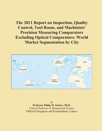 The 2011 Report on Inspection, Quality Control, Tool Room, and Machinists' Precision Measuring Comparators Excluding Optical Comparators: World Market Segmentation by City