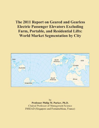 The 2011 Report on Geared and Gearless Electric Passenger Elevators Excluding Farm, Portable, and Residential Lifts: World Market Segmentation by City