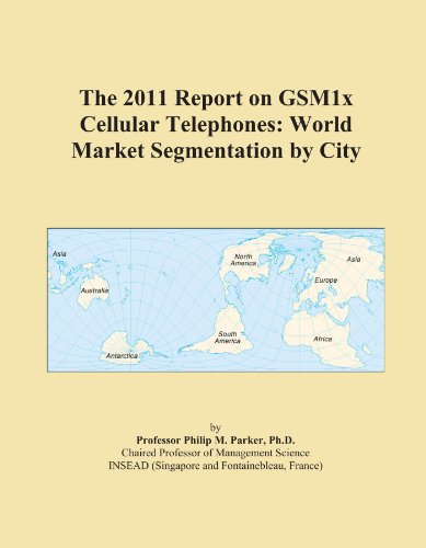 The 2011 Report on GSM1x Cellular Telephones: World Market Segmentation by City