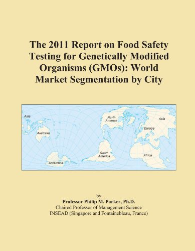 The 2011 Report on Food Safety Testing for Genetically Modified Organisms (GMOs): World Market Segmentation by City