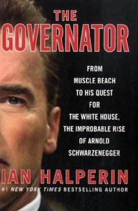 The Governator: From Muscle Beach to His Quest for the White House, the Improbable Rise of Arnold Schwarzenegger