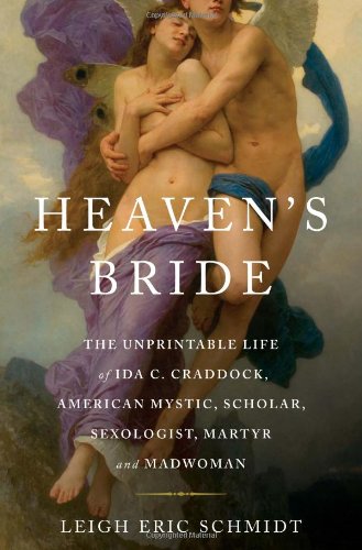 Heaven's Bride: The Unprintable Life of Ida C. Craddock, American Mystic, Scholar, Sexologist, Martyr, and Madwoman