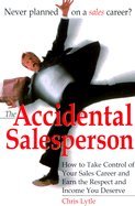 The Accidental Salesperson Accidental Salesperson: How to Take Control of Your Sales Career and Earn the Respechow to Take Control of Your Sales Career an
