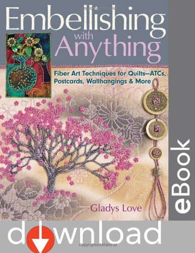 Embellishing with Anything: Fiber Art Techniques for Quilts--ATCs, Postcards, Wallhangings & More