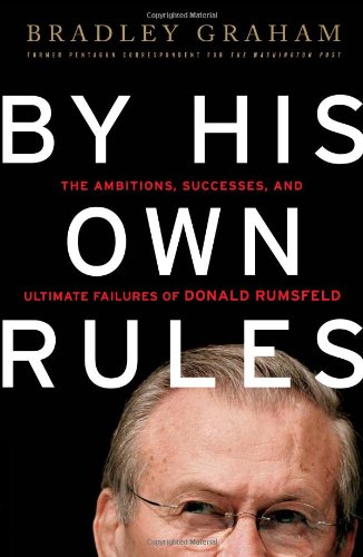 By His Own Rules: The Ambitions, Successes, and Ultimate Failures of Donald Rumsfeld