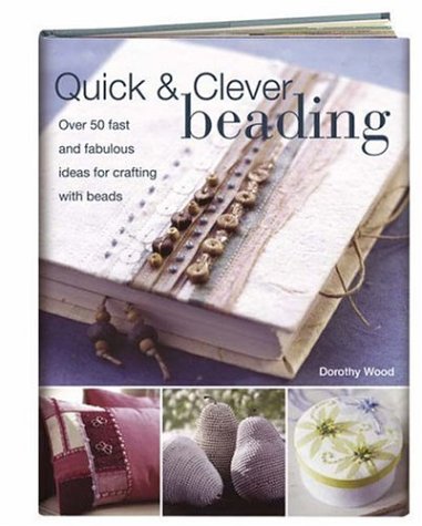 Quick & Clever Beading: Over 50 Fast and Fabulous Ideas for Crafting with Beads