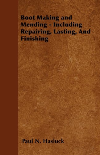 Boot Making and Mending - Including Repairing, Lasting, and Finishing (English Edition)