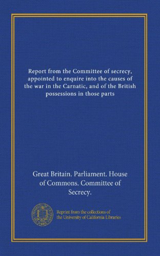 Report from the Committee of secrecy, appointed to enquire into the causes of the war in the Carnatic, and of the British possessions in those parts (v.5)