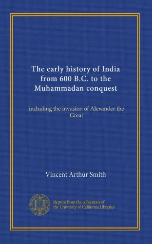 The early history of India from 600 B.C. to the Muhammadan conquest: including the invasion of Alexander the Great