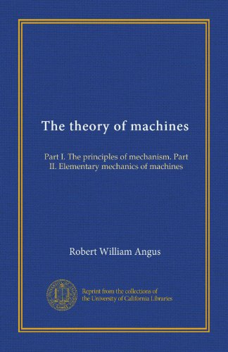 The theory of machines: Part I. The principles of mechanism. Part II. Elementary mechanics of machines