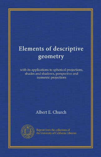 Elements of descriptive geometry: with its applications to spherical projections, shades and shadows, perspective and isometric projections