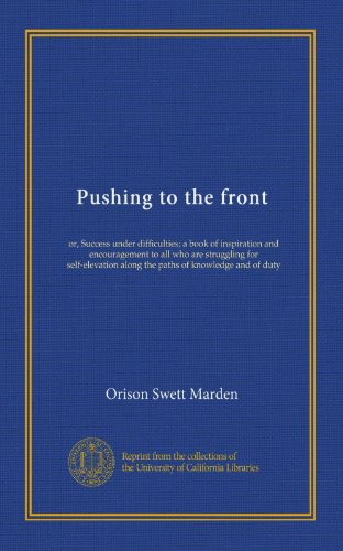 Pushing to the front: or, Success under difficulties; a book of inspiration and encouragement to all who are struggling for self-elevation along the paths of knowledge and of duty