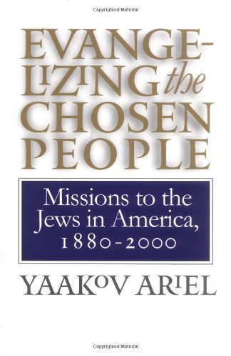 Evangelizing the Chosen People: Missions to the Jews in America, 1880 - 2000 (H. Eugene and Lillian Youngs Lehman Series)