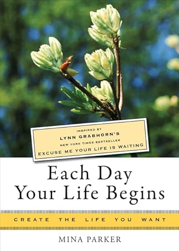 Each Day Your Life Begins: Inspired by Lynn Grabhorn's <i>New York Times</i> bestseller <i>Excuse Me Your Life Is Waiting</i> (Create the Life You Want)