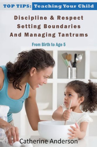 Top Tips: Teaching Your Child Discipline & Respect, Setting Boundaries, and Managing Tantrums (From Birth To Age 5)