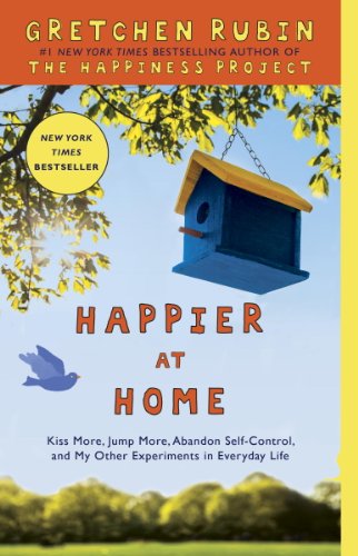 Happier at Home: Kiss More, Jump More, Abandon Self-Control, and My Other Experiments in EverydayLife