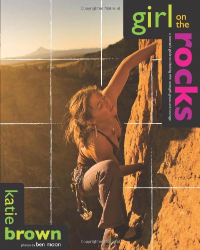 Girl on the Rocks: A Woman's Guide to Climbing with Strength, Grace, and Courage