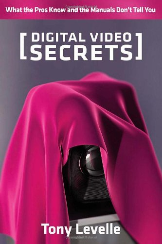 Digital Video Secrets: What the Pros Know and the Manuals Don't Tell You