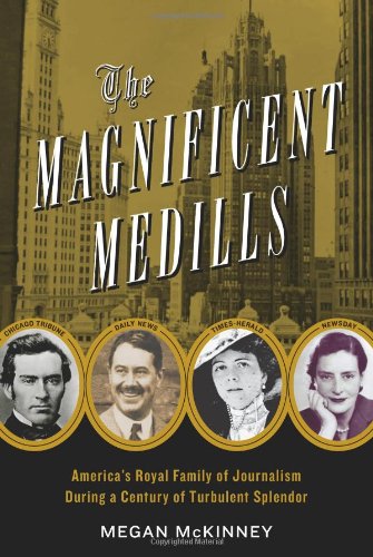The Magnificent Medills: America's Royal Family of Journalism During a Century of Turbulent Splendor by Megan McKinney (2011-10-11)
