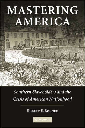 [Mastering America: Southern Slaveholders and the Crisis of American Nationhood (Cambridge Studies on the American South)] [By: Bonner, Robert E.] [June, 2009]