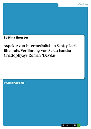 Aspekte von Intermedialität in Sanjay Leela Bhansalis Verfilmung von Saratchandra Chattophyays Roman 'Devdas' (German Edition)