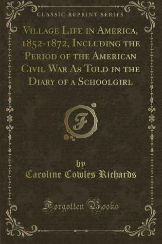 Village Life in America, 1852-1872, Including the Period of the American Civil War As Told in the Diary of a Schoolgirl (Classic Reprint)