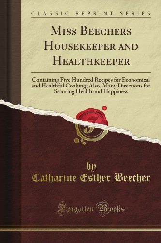 Miss Beecher's Housekeeper and Healthkeeper: Containing Five Hundred Recipes for Economical and Healthful Cooking; Also, Many Directions for Securing Health and Happiness (Classic Reprint)