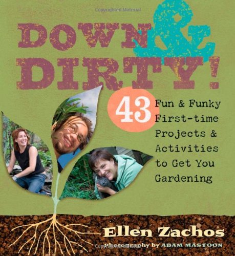 Down & Dirty: 43 Fun & Funky First-time Projects & Activities to Get You Gardening