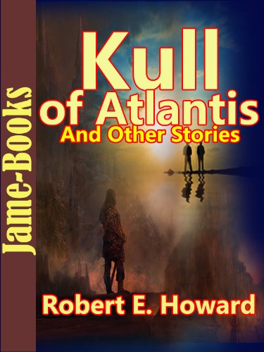 Kull of Atlantis, And Other Stories:17 Short Stories by Robert E. Howard