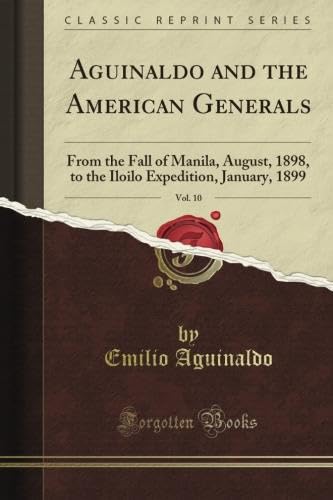 Aguinaldo and the American Generals: From the Fall of Manila, August, 1898, to the Iloilo Expedition, January, 1899, Vol. 10 (Classic Reprint)