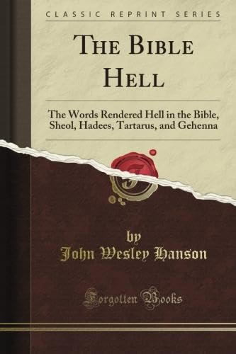The Bible Hell: The Words Rendered Hell in the Bible, Sheol, Hadees, Tartarus, and Gehenna (Classic Reprint)