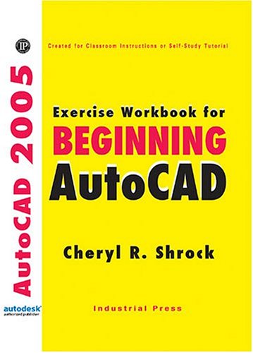 Beginning AutoCad 2005: Exercise Workbook