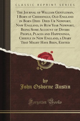 The Journal of William Gentleman, I Born at Chiddingly, Old England in Born Died Died Ur Newport, Nnw England, in Rum Year Newport, Being Some ... England, a Diary That Might Have Been, Edited