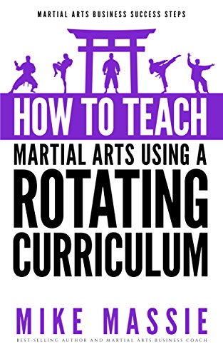 How To Teach Martial Arts Using A Rotating Curriculum: The Key to Teaching Large Classes and Multiple Ranks in Your Karate School (Martial Arts Business Success Steps Book 5)