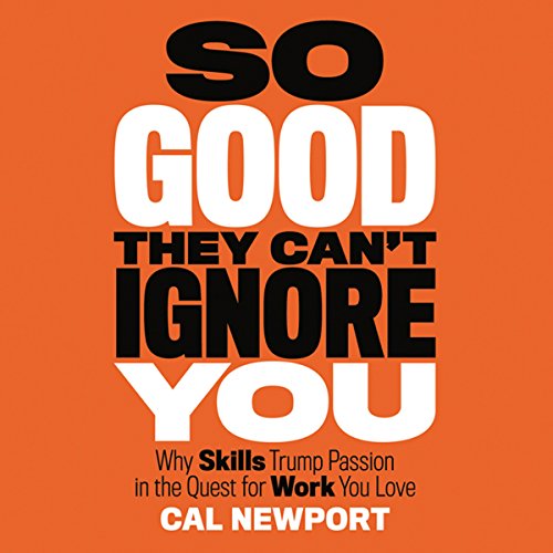So Good They Can't Ignore You: Why Skills Trump Passion in the Quest for Work You Love