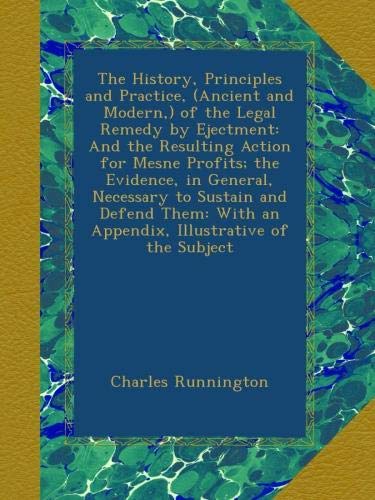 The History, Principles and Practice, (Ancient and Modern,) of the Legal Remedy by Ejectment: And the Resulting Action for Mesne Profits; the ... With an Appendix, Illustrative of the Subject