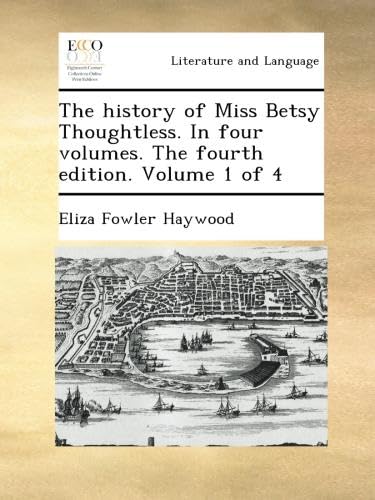 The history of Miss Betsy Thoughtless. In four volumes. The fourth edition. Volume 1 of 4
