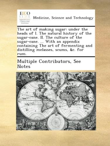 The art of making sugar: under the heads of I. The natural history of the sugar-cane. II. The culture of the sugar-cane. ... With an appendix ... and distilling melasses, scums, &c. for rum.