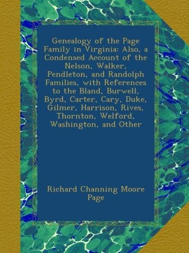 Genealogy of the Page Family in Virginia: Also, a Condensed Account of the Nelson, Walker, Pendleton, and Randolph Families, with References to the ... Thornton, Welford, Washington, and Other