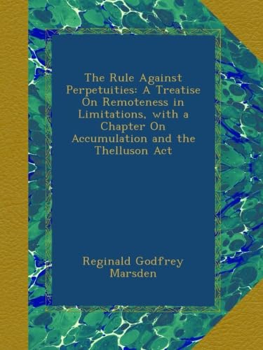 The Rule Against Perpetuities: A Treatise On Remoteness in Limitations, with a Chapter On Accumulation and the Thelluson Act