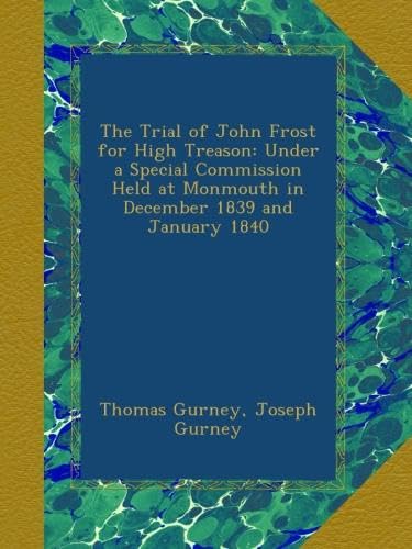 The Trial of John Frost for High Treason: Under a Special Commission Held at Monmouth in December 1839 and January 1840