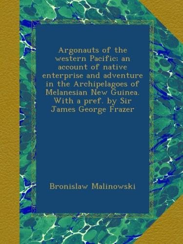Argonauts of the western Pacific; an account of native enterprise and adventure in the Archipelagoes of Melanesian New Guinea. With a pref. by Sir James George Frazer