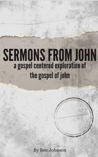 Sermons from John: A Gospel Centered Exploration of the Gospel of John